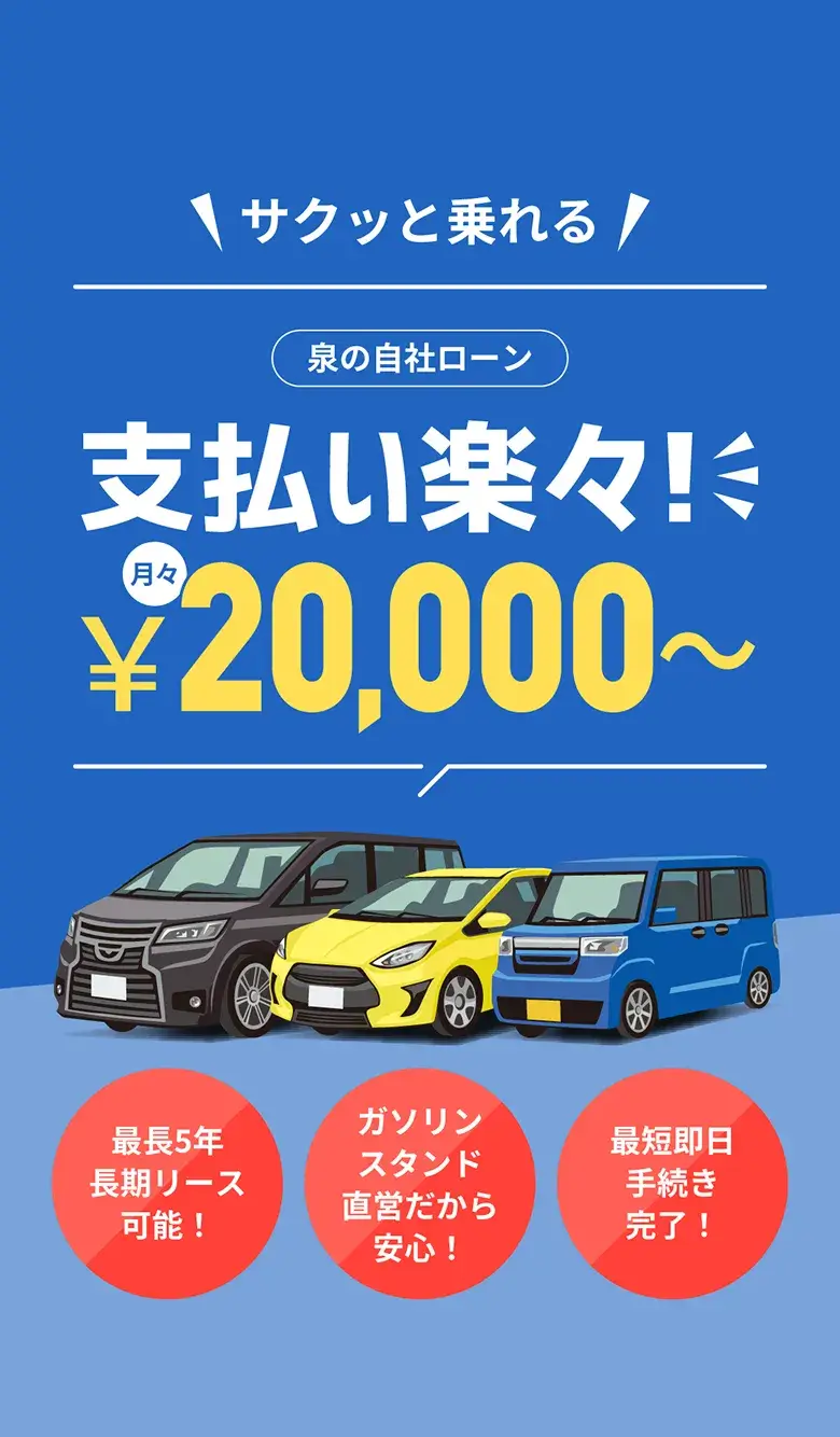 泉の自社ローン 支払い楽々！月々￥20,000~　最長5年 長期リース可能！・ガソリンスタンド直営だから安心！・最短即日手続き完了！